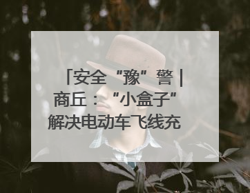 安全“豫”警｜商丘：“小盒子”解决电动车飞线充电大问题