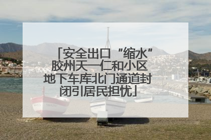 安全出口“缩水” 胶州天一仁和小区地下车库北门通道封闭引居民担忧
