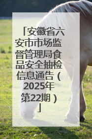 安徽省六安市市场监督管理局食品安全抽检信息通告（2025年第22期）