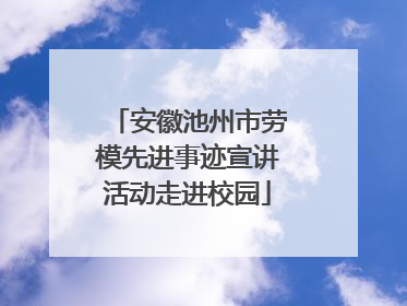 安徽池州市劳模先进事迹宣讲活动走进校园