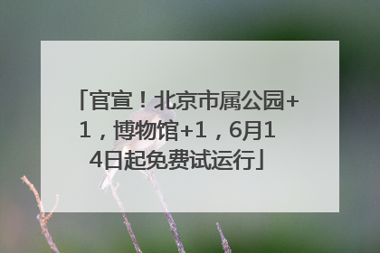 官宣！北京市属公园+1，博物馆+1，6月14日起免费试运行