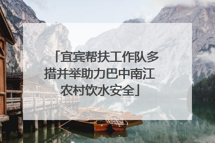 宜宾帮扶工作队多措并举助力巴中南江农村饮水安全