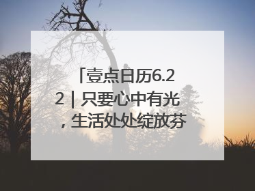 壹点日历6.22｜只要心中有光，生活处处绽放芬芳！周末愉快
