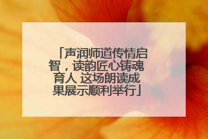 声润师道传情启智，读韵匠心铸魂育人 这场朗读成果展示顺利举行