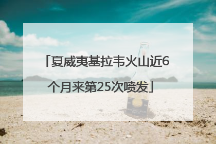 夏威夷基拉韦火山近6个月来第25次喷发