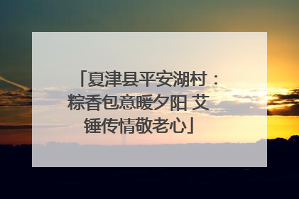 夏津县平安湖村：粽香包意暖夕阳 艾锤传情敬老心