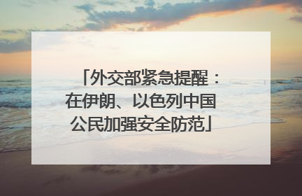 外交部紧急提醒：在伊朗、以色列中国公民加强安全防范