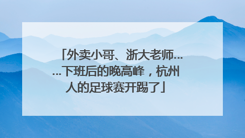 外卖小哥、浙大老师……下班后的晚高峰，杭州人的足球赛开踢了