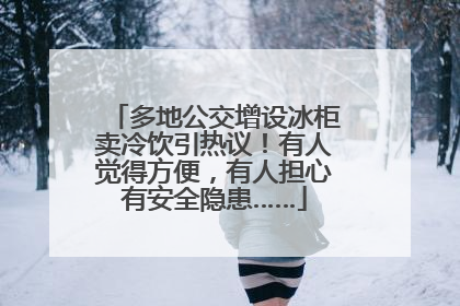 多地公交增设冰柜卖冷饮引热议！有人觉得方便，有人担心有安全隐患……