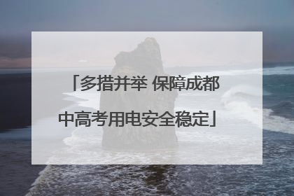 多措并举 保障成都中高考用电安全稳定