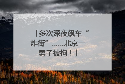 多次深夜飙车“炸街”……北京一男子被拘！