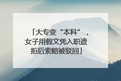 大专变“本科”，女子用假文凭入职遭拒后索赔被驳回