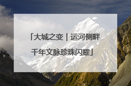 大城之变｜运河侧畔 千年文脉珍珠闪耀