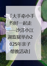 大手牵小手 约好一起走——沙洋小江湖监狱举办2025年亲子帮教活动