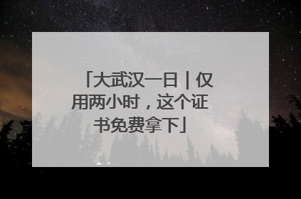 大武汉一日｜仅用两小时，这个证书免费拿下