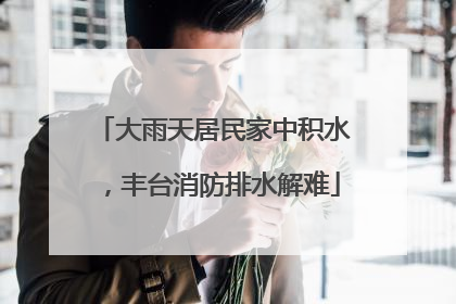 大雨天居民家中积水，丰台消防排水解难
