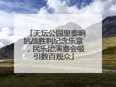 天坛公园里奏响抗战胜利纪念乐章，民乐团演奏会吸引数百观众