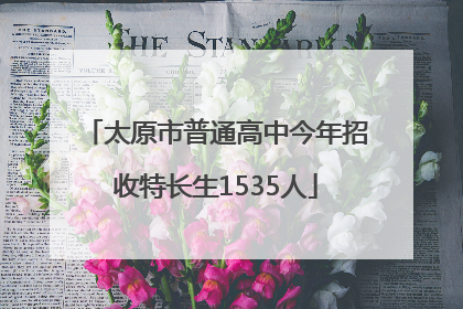 太原市普通高中今年招收特长生1535人