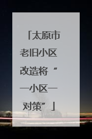 太原市老旧小区改造将“一小区一对策”