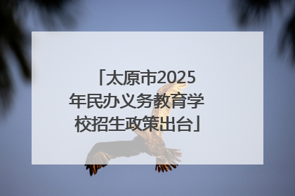 太原市2025年民办义务教育学校招生政策出台