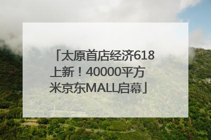 太原首店经济618上新！40000平方米京东MALL启幕