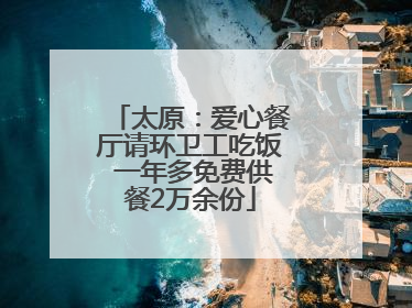 太原：爱心餐厅请环卫工吃饭 一年多免费供餐2万余份