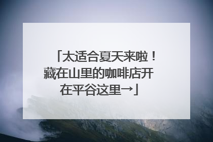 太适合夏天来啦！藏在山里的咖啡店开在平谷这里→