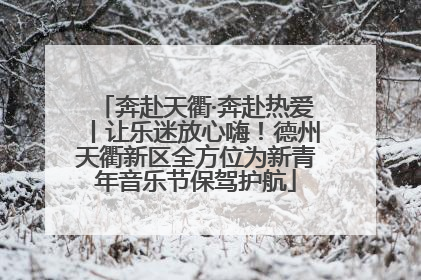 奔赴天衢·奔赴热爱丨让乐迷放心嗨！德州天衢新区全方位为新青年音乐节保驾护航