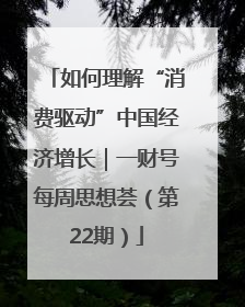 如何理解“消费驱动”中国经济增长｜一财号每周思想荟（第22期）