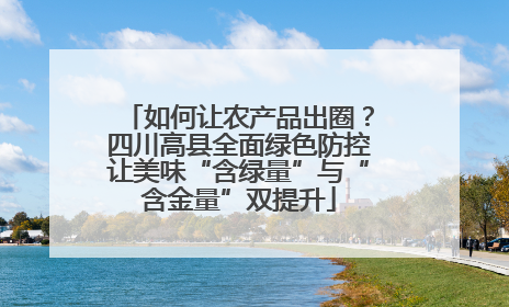如何让农产品出圈？四川高县全面绿色防控让美味“含绿量”与“含金量”双提升