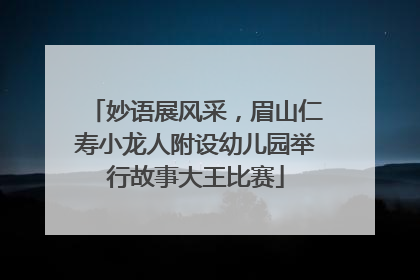 妙语展风采，眉山仁寿小龙人附设幼儿园举行故事大王比赛