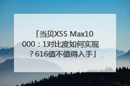 当贝X5S Max10000：1对比度如何实现？616值不值得入手