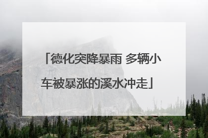 德化突降暴雨 多辆小车被暴涨的溪水冲走
