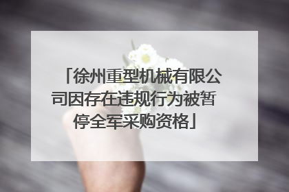 徐州重型机械有限公司因存在违规行为被暂停全军采购资格