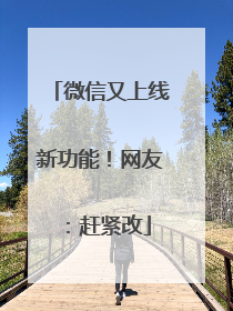 微信又上线新功能！网友：赶紧改