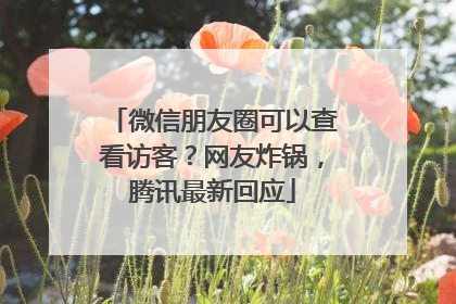 微信朋友圈可以查看访客？网友炸锅，腾讯最新回应