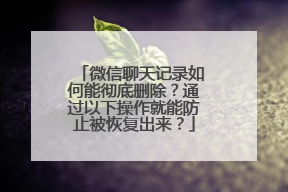 微信聊天记录如何能彻底删除？通过以下操作就能防止被恢复出来？