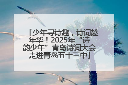 少年寻诗趣，诗词趁年华！2025年“诗韵少年”青岛诗词大会走进青岛五十三中