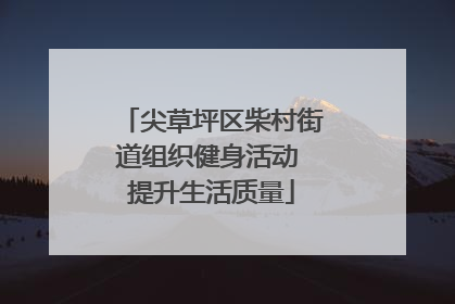 尖草坪区柴村街道组织健身活动 提升生活质量