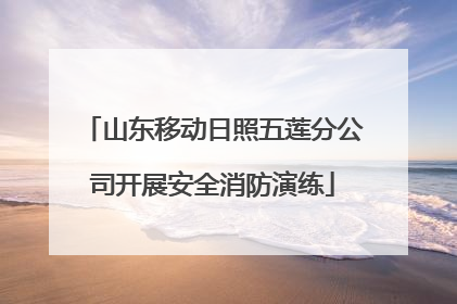 山东移动日照五莲分公司开展安全消防演练