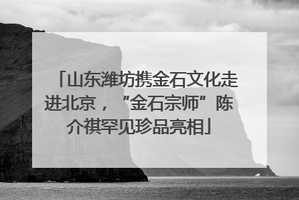 山东潍坊携金石文化走进北京，“金石宗师”陈介祺罕见珍品亮相