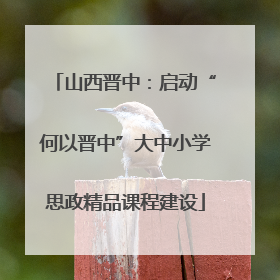 山西晋中：启动“何以晋中”大中小学思政精品课程建设