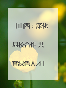 山西：深化局校合作 共育绿色人才
