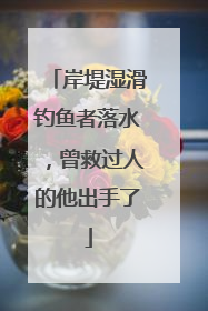 岸堤湿滑钓鱼者落水，曾救过人的他出手了