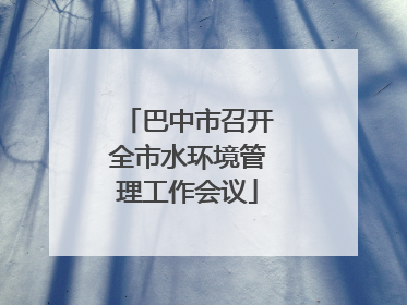 巴中市召开全市水环境管理工作会议