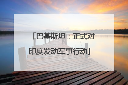巴基斯坦：正式对印度发动军事行动