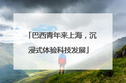 巴西青年来上海，沉浸式体验科技发展