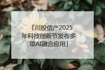 川投信产2025年科技创新节发布多项AI融合应用