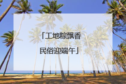 工地粽飘香 民俗迎端午