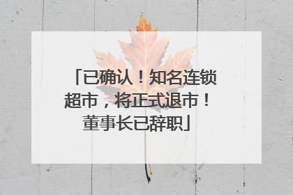 已确认！知名连锁超市，将正式退市！董事长已辞职